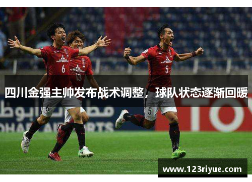 四川金强主帅发布战术调整，球队状态逐渐回暖