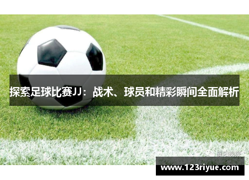 探索足球比赛JJ：战术、球员和精彩瞬间全面解析