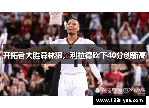 开拓者大胜森林狼，利拉德砍下40分创新高