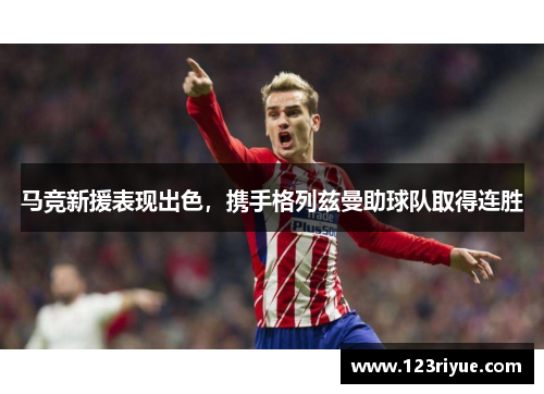 马竞新援表现出色，携手格列兹曼助球队取得连胜