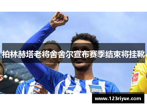 柏林赫塔老将舍舍尔宣布赛季结束将挂靴