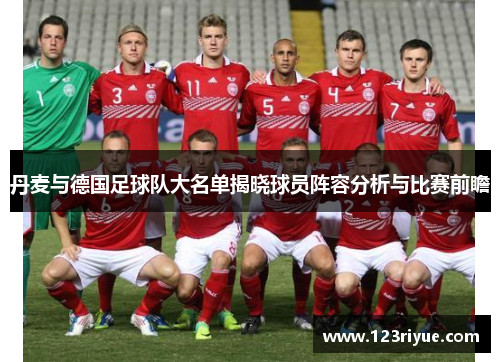 丹麦与德国足球队大名单揭晓球员阵容分析与比赛前瞻