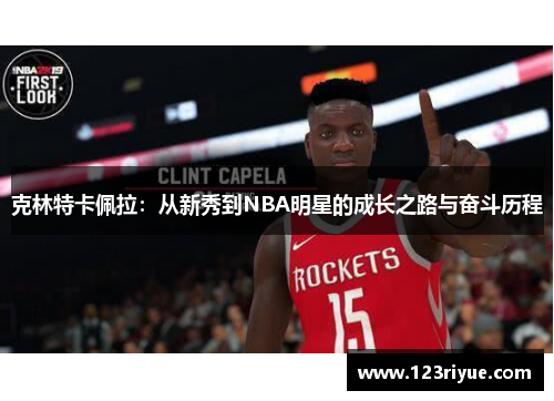 克林特卡佩拉：从新秀到NBA明星的成长之路与奋斗历程