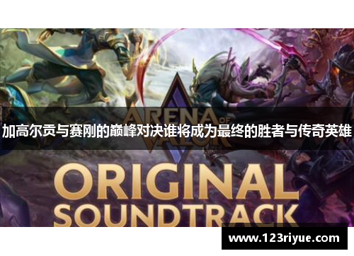 加高尔贡与赛刚的巅峰对决谁将成为最终的胜者与传奇英雄