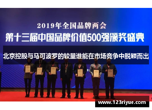 北京控股与马可波罗的较量谁能在市场竞争中脱颖而出