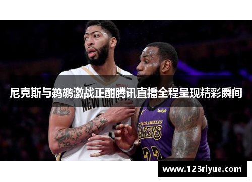 尼克斯与鹈鹕激战正酣腾讯直播全程呈现精彩瞬间