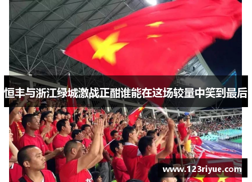 恒丰与浙江绿城激战正酣谁能在这场较量中笑到最后