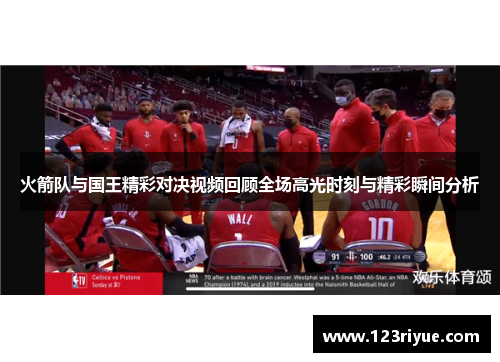 火箭队与国王精彩对决视频回顾全场高光时刻与精彩瞬间分析
