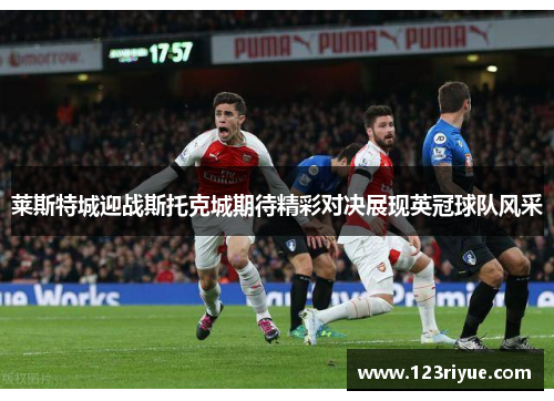 莱斯特城迎战斯托克城期待精彩对决展现英冠球队风采