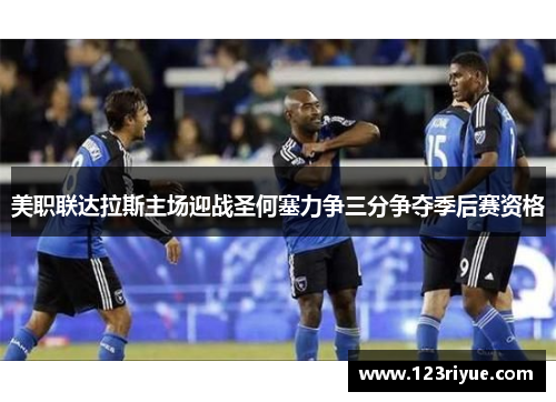 美职联达拉斯主场迎战圣何塞力争三分争夺季后赛资格