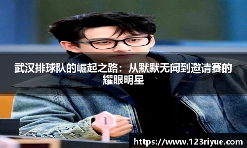 武汉排球队的崛起之路：从默默无闻到邀请赛的耀眼明星