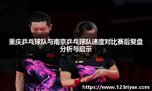 重庆乒乓球队与南京乒乓球队速度对比赛后复盘分析与启示