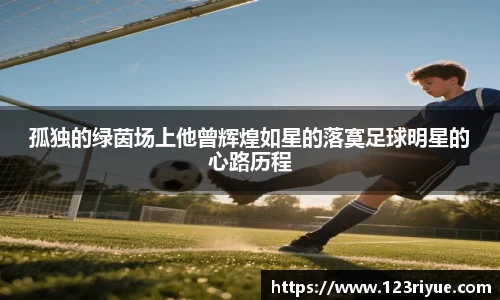 孤独的绿茵场上他曾辉煌如星的落寞足球明星的心路历程