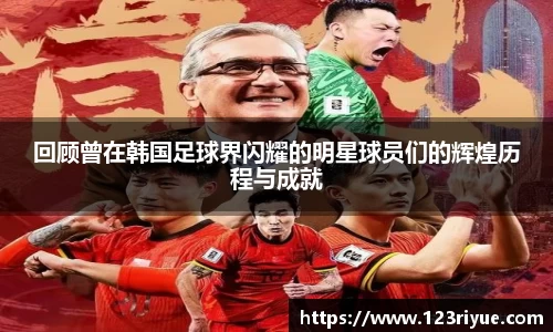 回顾曾在韩国足球界闪耀的明星球员们的辉煌历程与成就